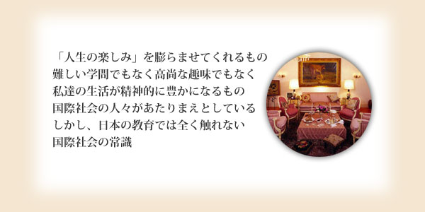 「人生の楽しみ」を膨らませてくれる西洋社会の一般常識。難しい学問でもなく高尚な趣味でもなく、私達の生活が精神的に豊かになり、西洋の人々が必修としている教養文化・・・